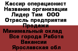 Кассир-операционист › Название организации ­ Лидер Тим, ООО › Отрасль предприятия ­ Продажи › Минимальный оклад ­ 1 - Все города Работа » Вакансии   . Ярославская обл.,Фоминское с.